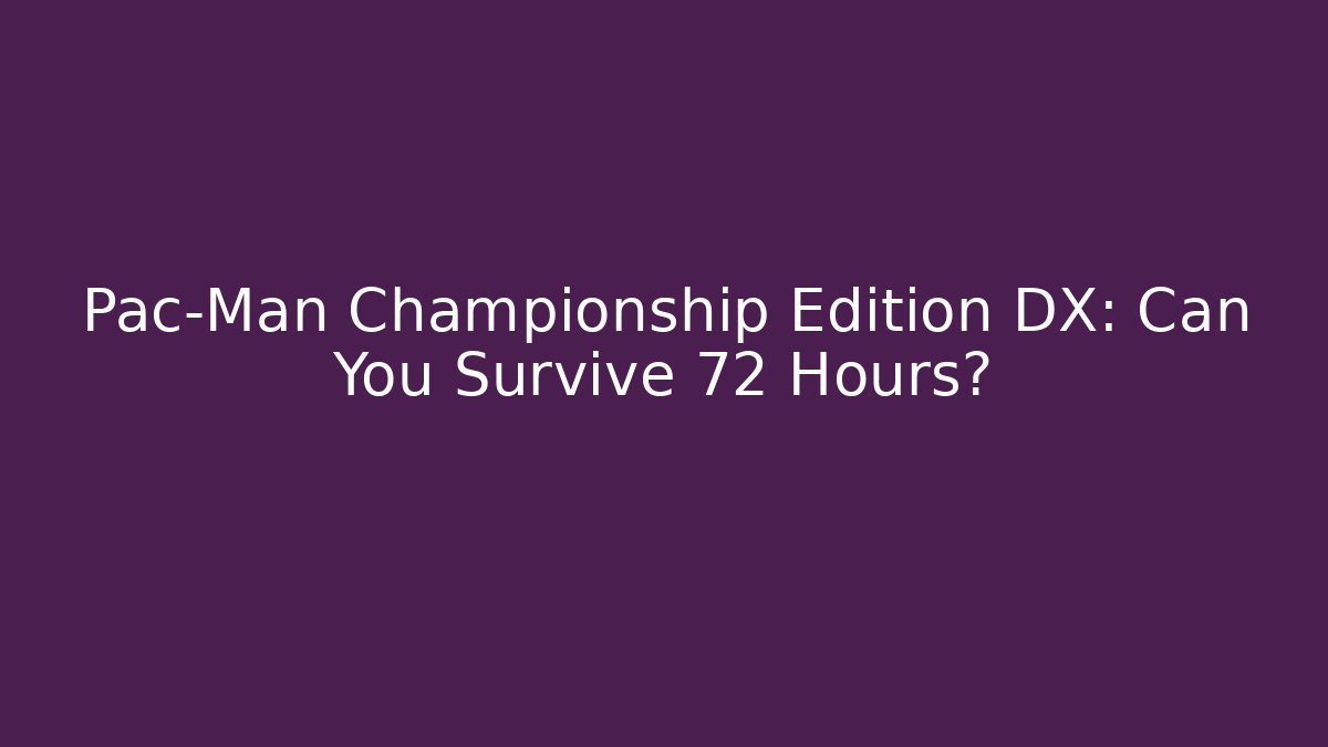 Pac-Man Championship Edition DX: Can You Survive 72 Hours?