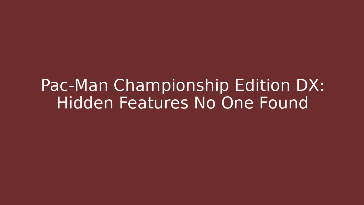 Pac-Man Championship Edition DX: Hidden Features No One Found