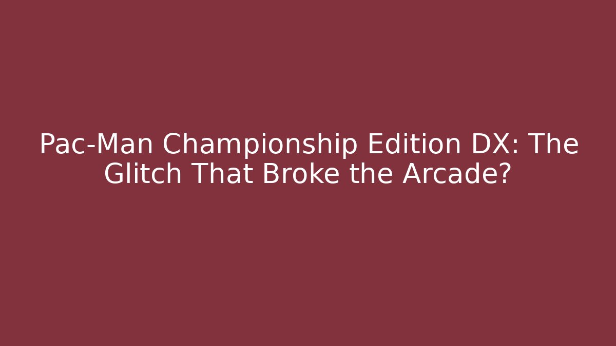 Pac-Man Championship Edition DX: The Glitch That Broke the Arcade?