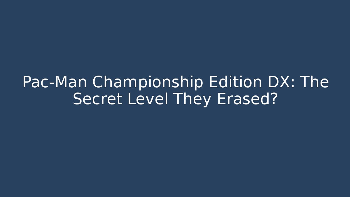 Pac-Man Championship Edition DX: The Secret Level They Erased?