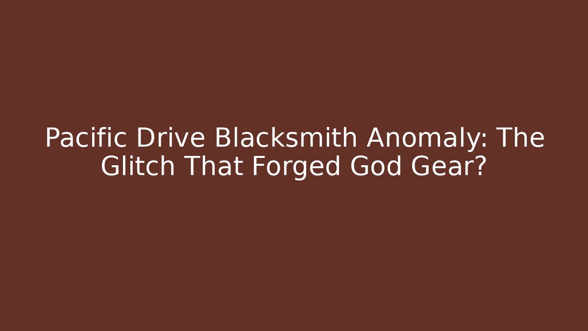 Pacific Drive Blacksmith Anomaly: The Glitch That Forged God Gear?