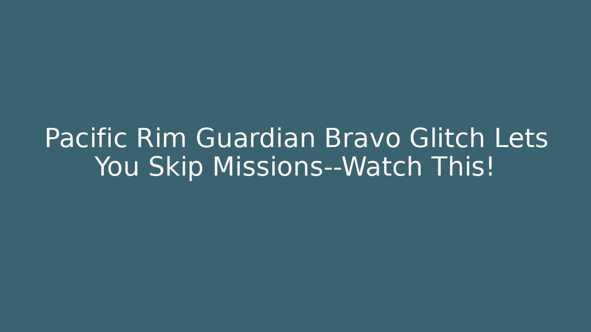 Pacific Rim Guardian Bravo Glitch Lets You Skip Missions—Watch This!