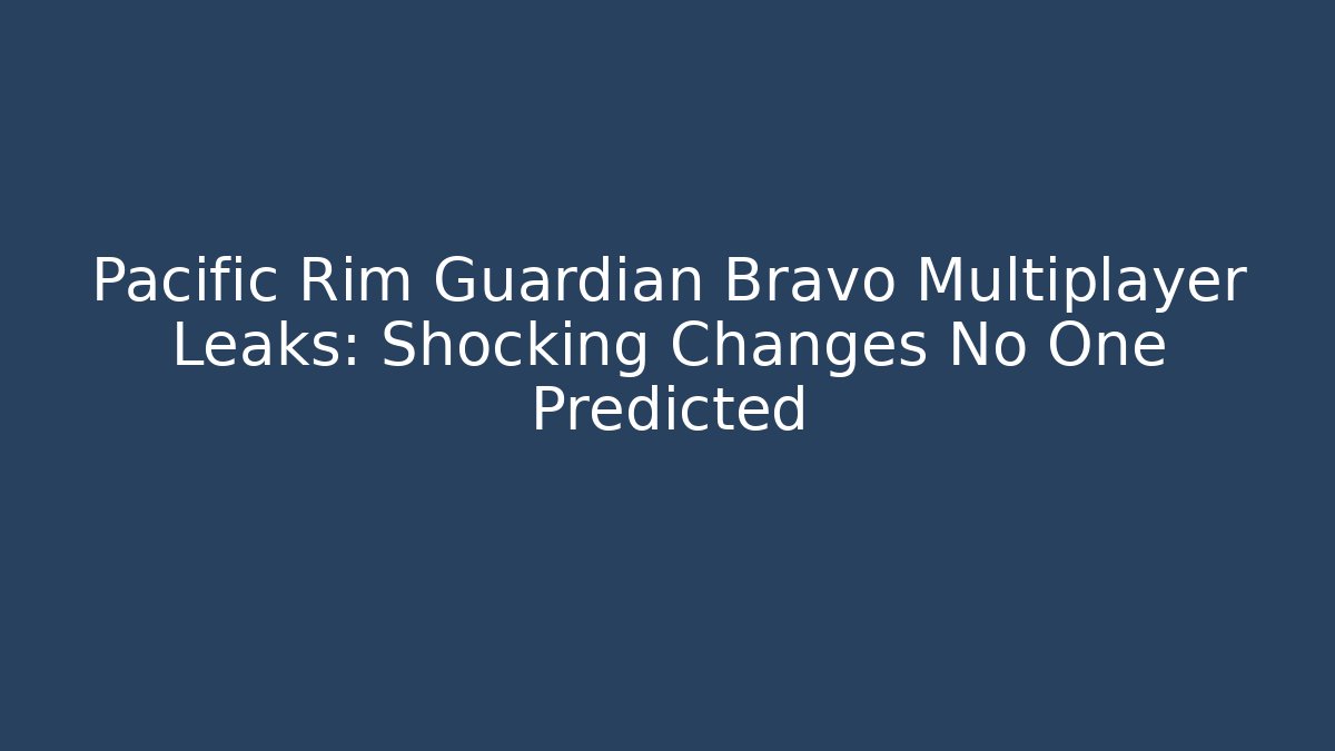 Pacific Rim Guardian Bravo Multiplayer Leaks:  Shocking Changes No One Predicted - Felix Cat Insurance