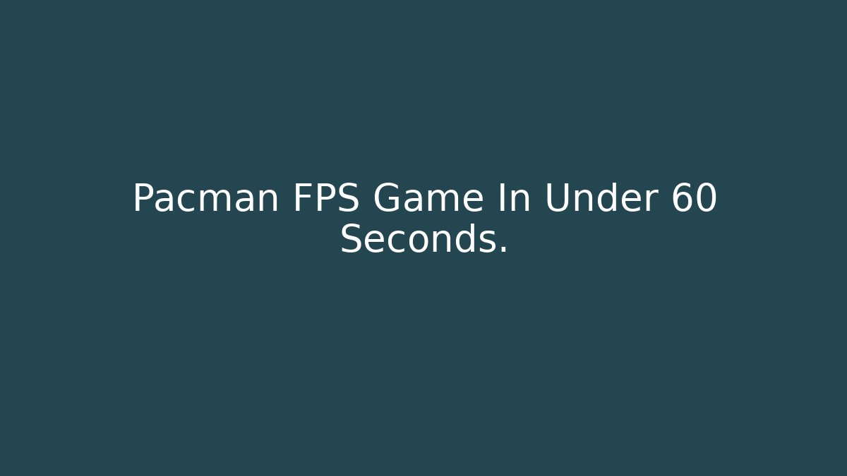 Pacman FPS Game In Under 60 Seconds.