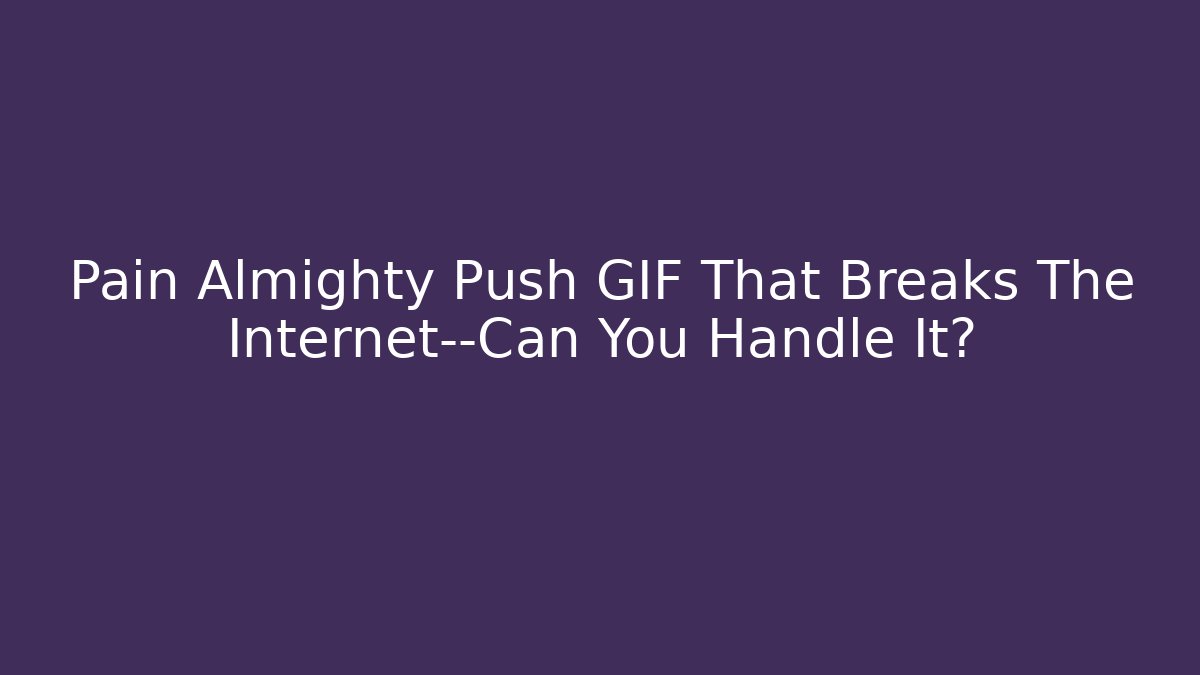 Pain Almighty Push GIF That Breaks The Internet—Can You Handle It?