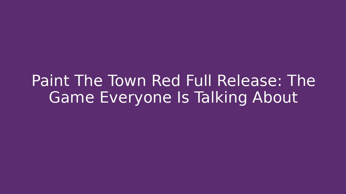 Paint The Town Red Full Release: The Game Everyone Is Talking About