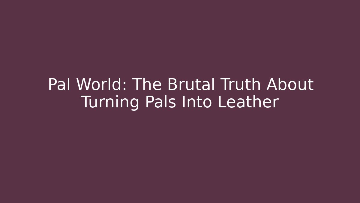 Pal World: The Brutal Truth About Turning Pals Into Leather