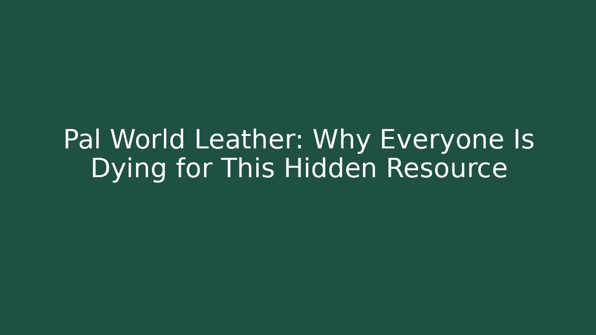 Pal World Leather: Why Everyone Is Dying for This Hidden Resource