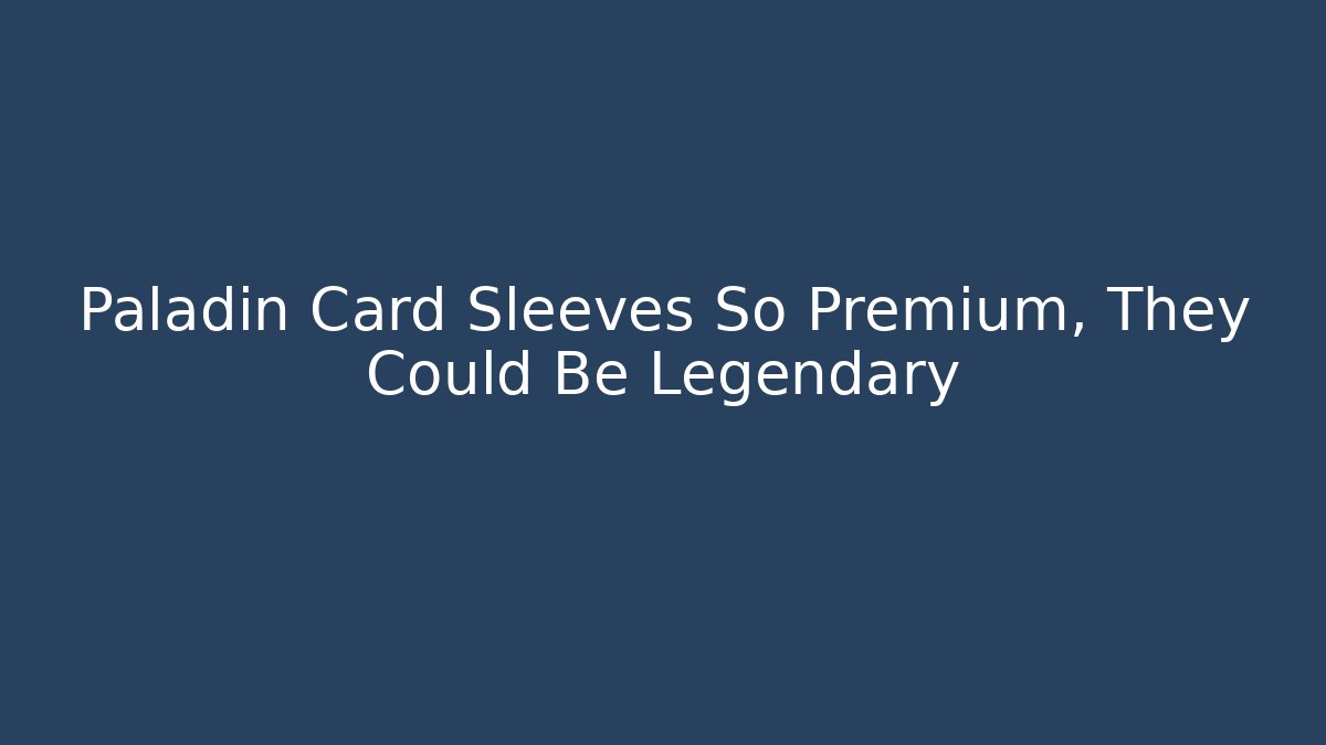 Paladin Card Sleeves So Premium, They Could Be Legendary