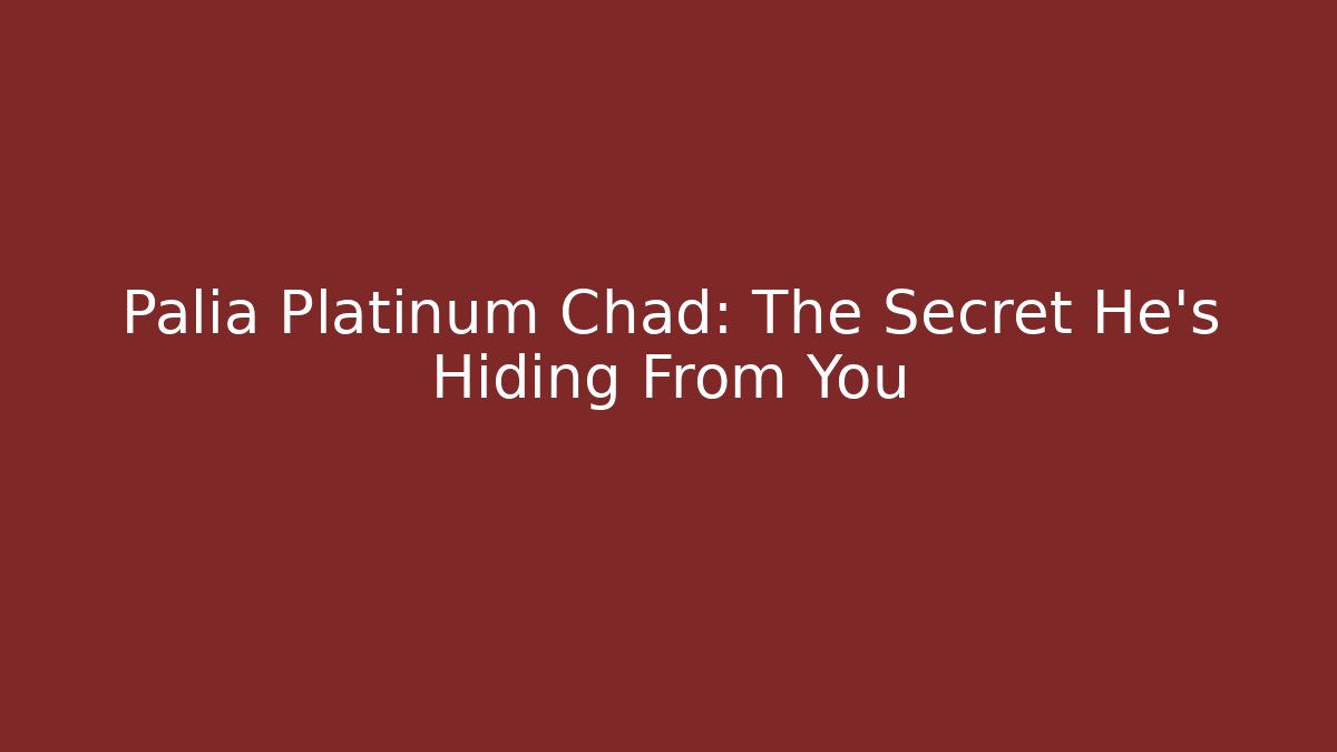Palia Platinum Chad: The Secret He's Hiding From You