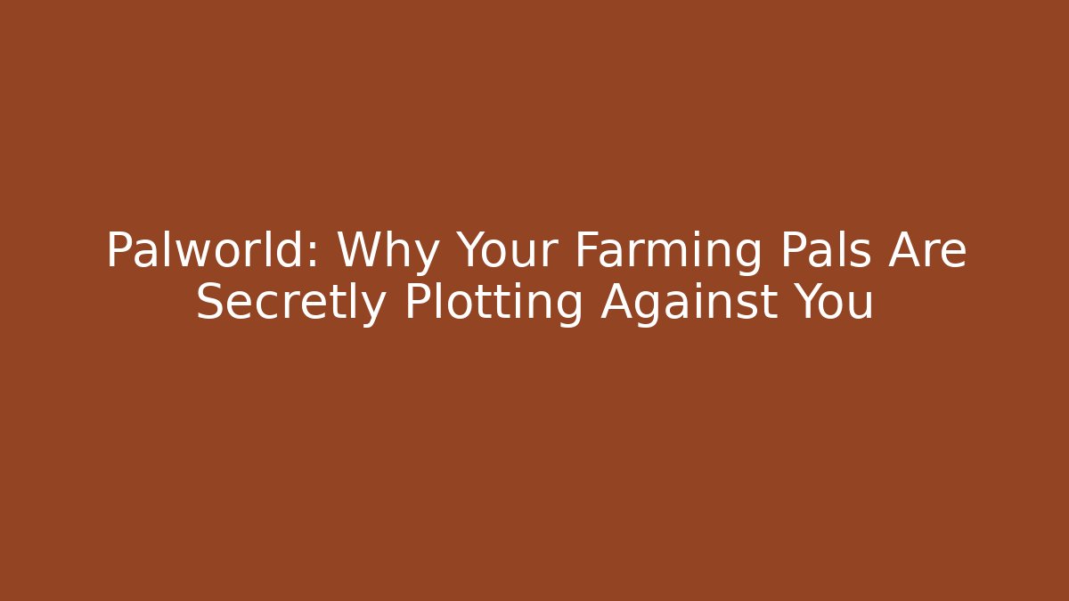 Palworld: Why Your Farming Pals Are Secretly Plotting Against You