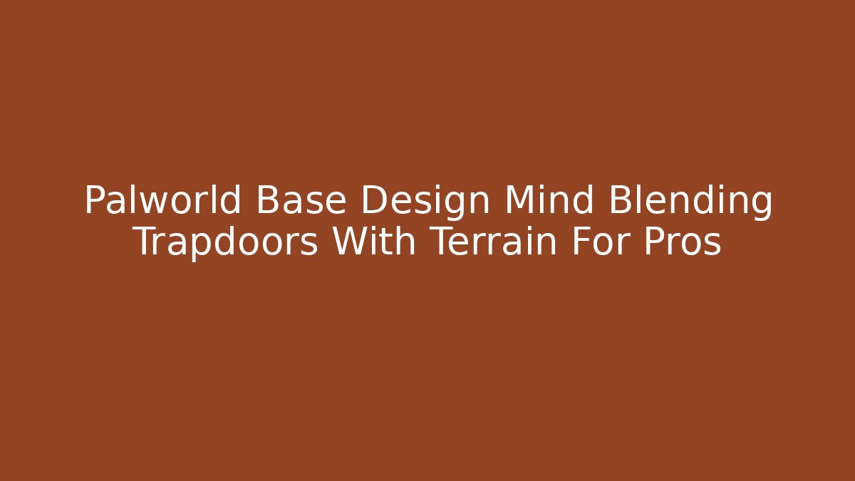 Palworld Base Design Mind Blending Trapdoors With Terrain For Pros