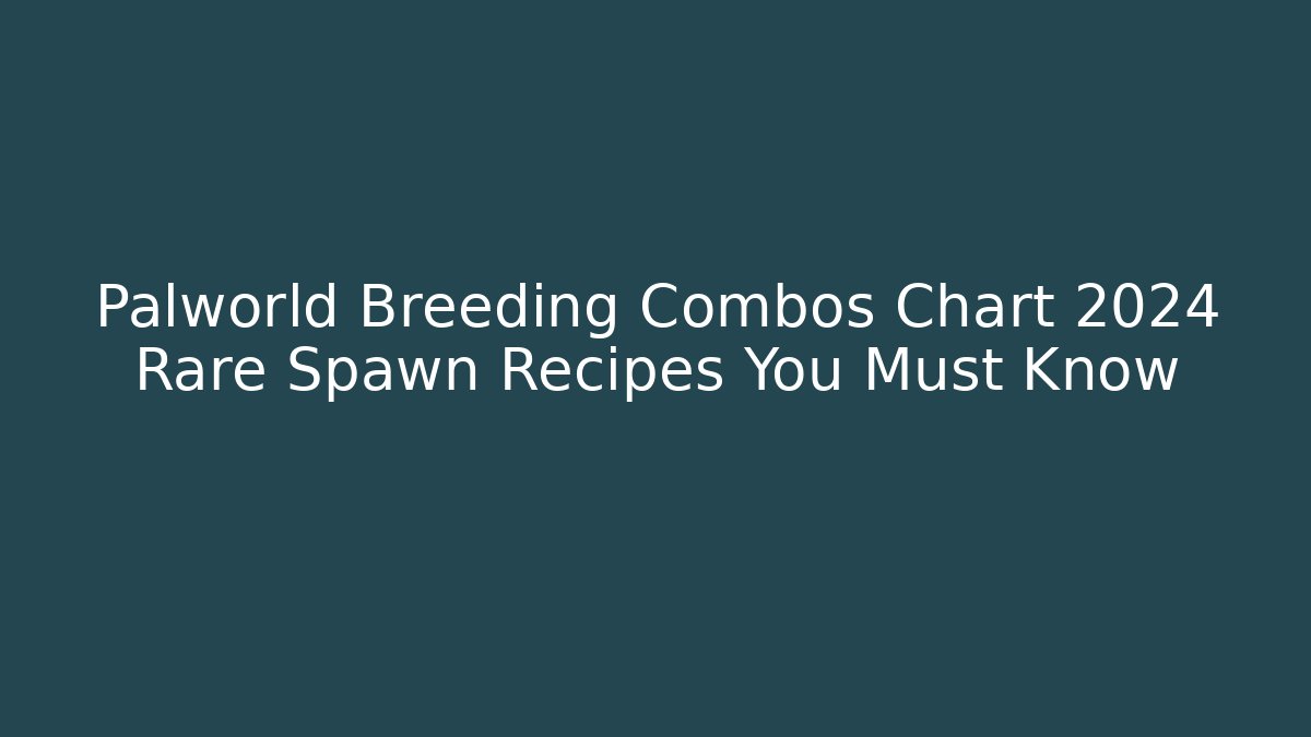 Palworld Breeding Combos Chart 2024 Rare Spawn Recipes You Must Know