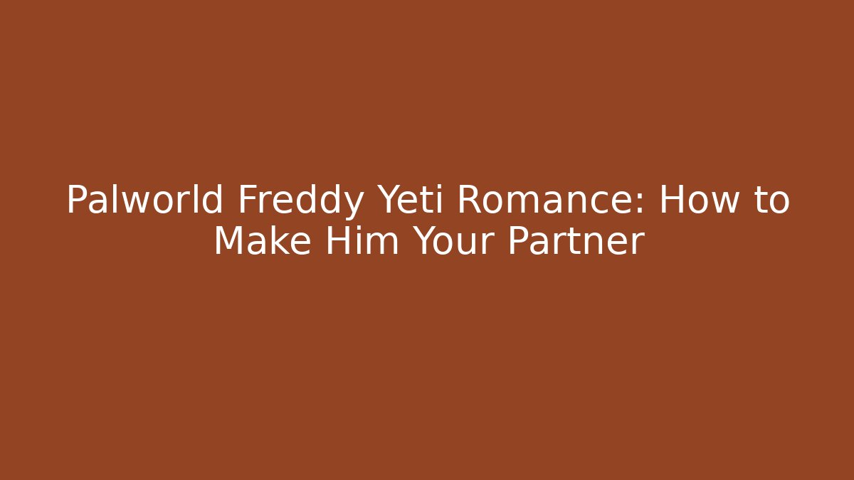 Palworld Freddy Yeti Romance: How to Make Him Your Partner