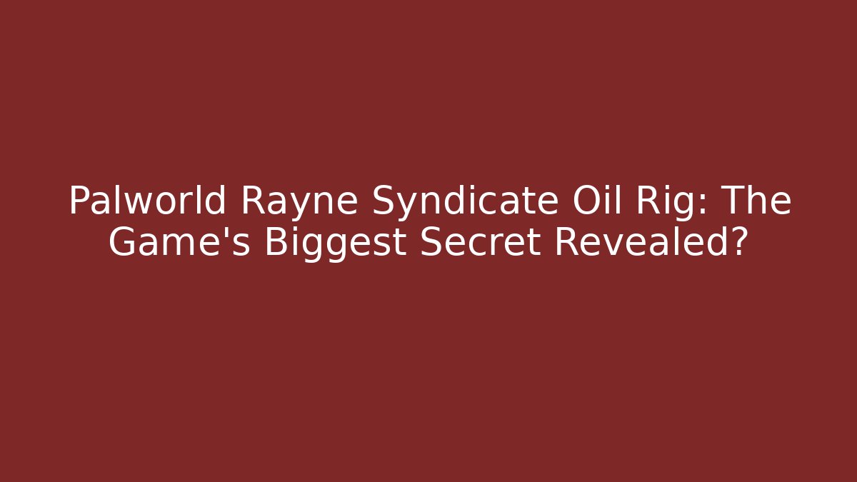 Palworld Rayne Syndicate Oil Rig: The Game’s Biggest Secret Revealed?