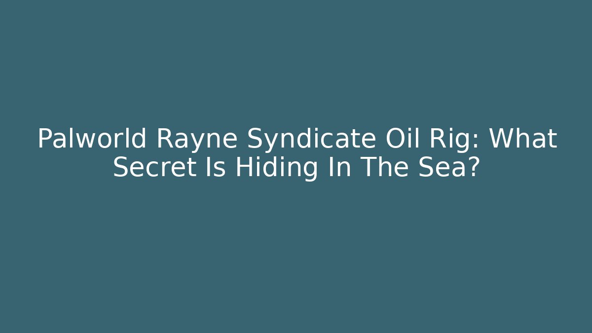 Palworld Rayne Syndicate Oil Rig: What Secret Is Hiding In The Sea?
