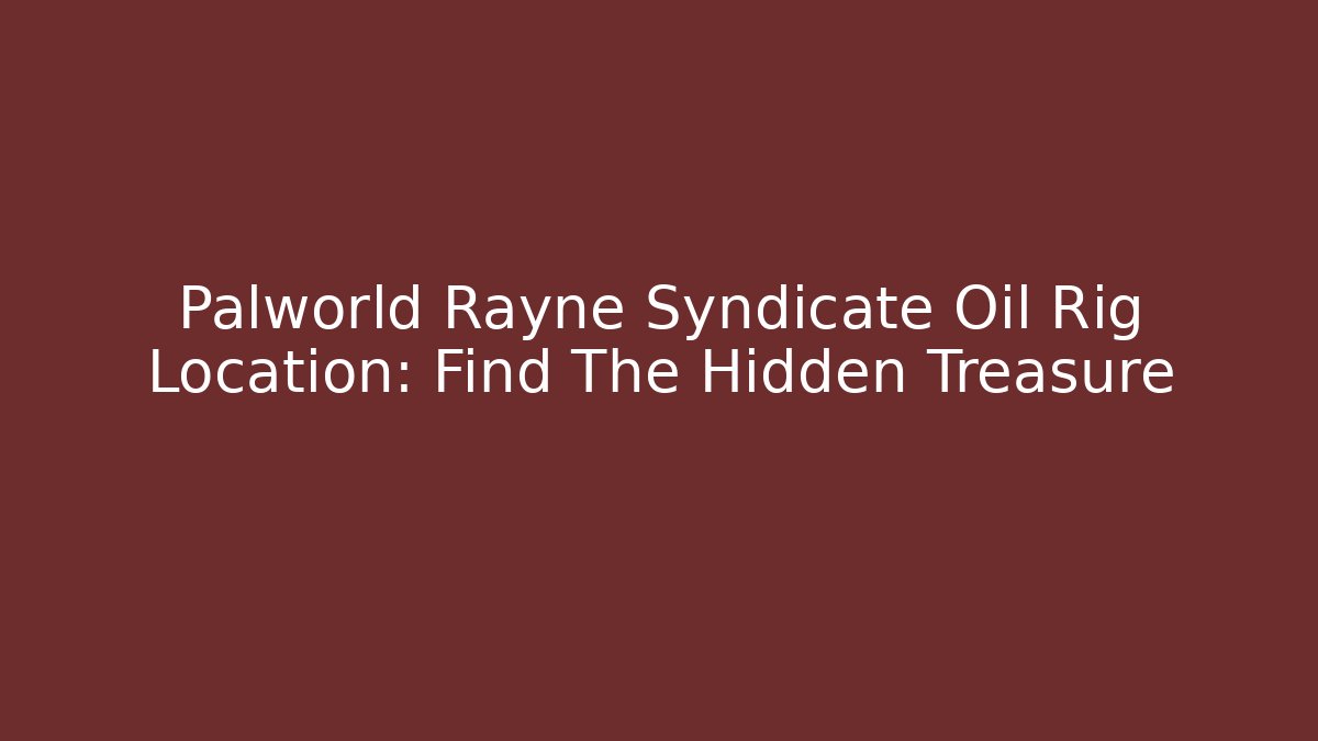 Palworld Rayne Syndicate Oil Rig Location: Find The Hidden Treasure