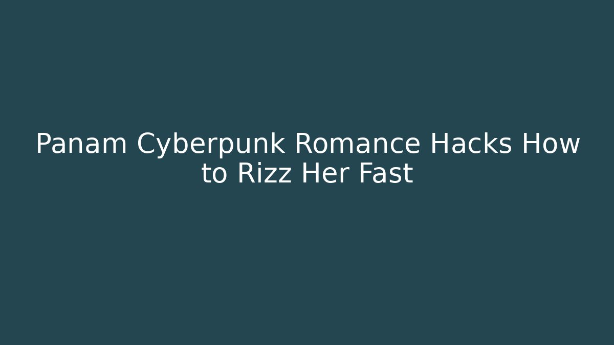 Panam Cyberpunk Romance Hacks How to Rizz Her Fast