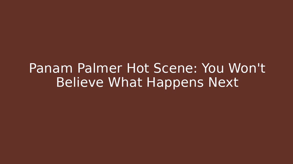 Panam Palmer Hot Scene: You Won't Believe What Happens Next