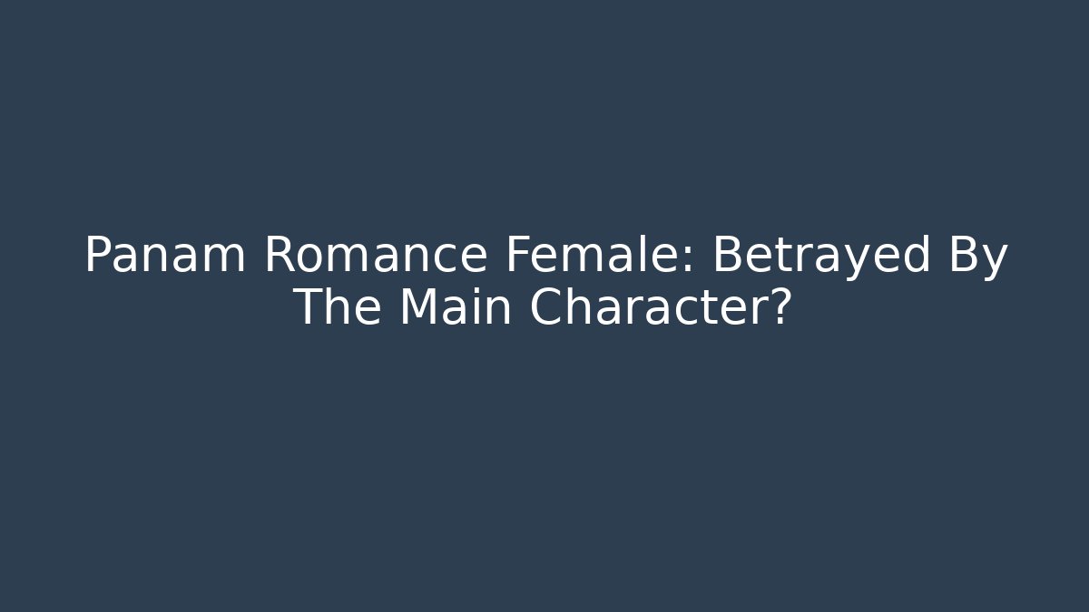 Panam Romance Female: Betrayed By The Main Character?