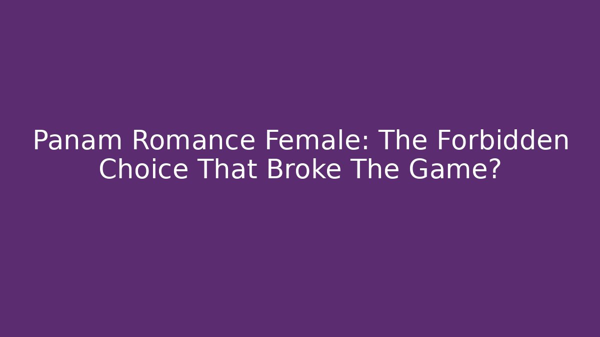 Panam Romance Female: The Forbidden Choice That Broke The Game?