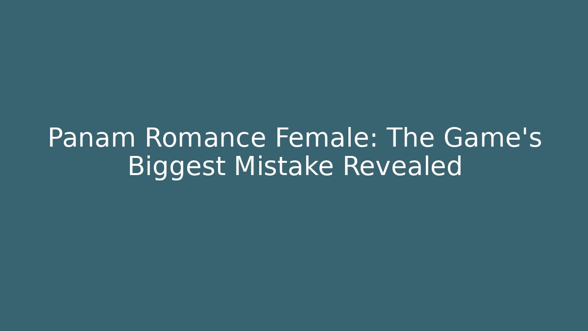 Panam Romance Female: The Game's Biggest Mistake Revealed