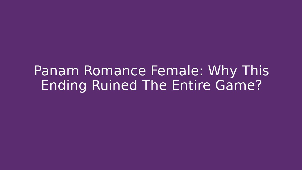Panam Romance Female: Why This Ending Ruined The Entire Game?