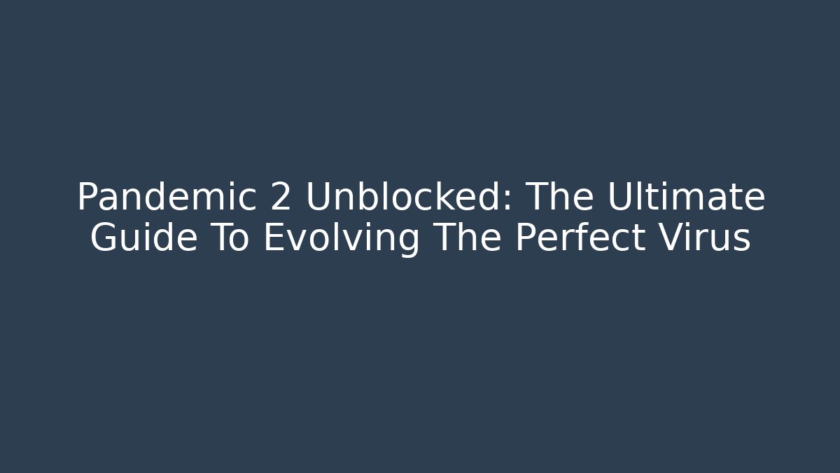 Pandemic 2 Unblocked: The Ultimate Guide To Evolving The Perfect Virus