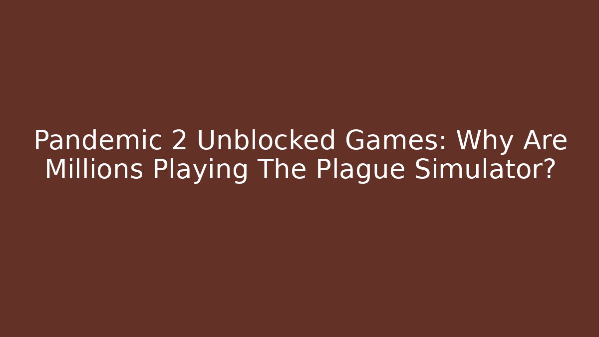 Pandemic 2 Unblocked Games: Why Are Millions Playing The Plague Simulator?