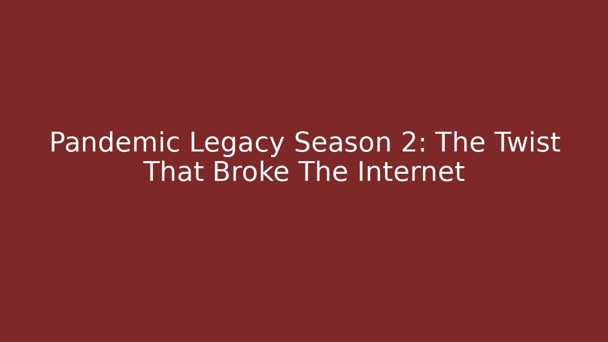 Pandemic Legacy Season 2: The Twist That Broke The Internet