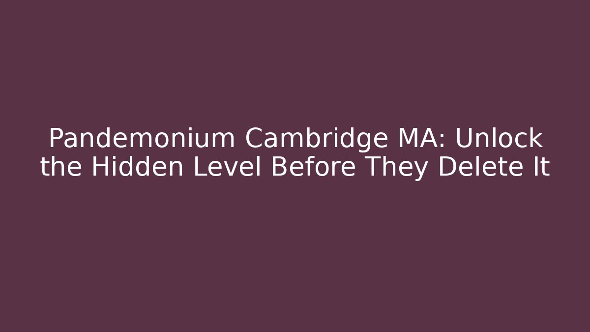 Pandemonium Cambridge MA: Unlock the Hidden Level Before They Delete It