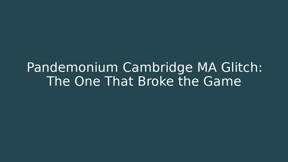 Pandemonium Cambridge MA Glitch: The One That Broke the Game