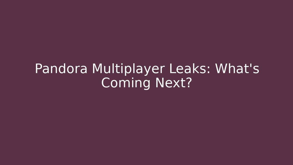 Pandora Multiplayer Leaks: What’s Coming Next?