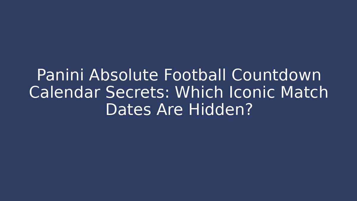Panini Absolute Football Countdown Calendar Secrets: Which Iconic Match Dates Are Hidden?