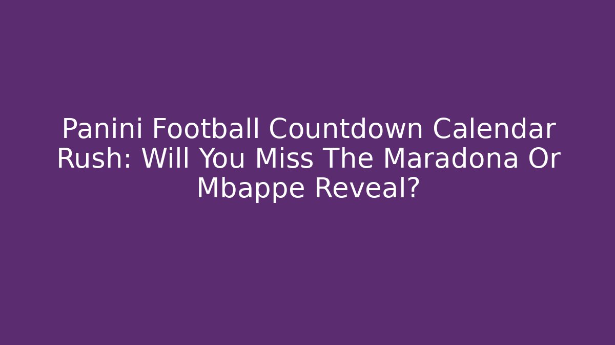 Panini Football Countdown Calendar Rush: Will You Miss The Maradona Or Mbappe Reveal?