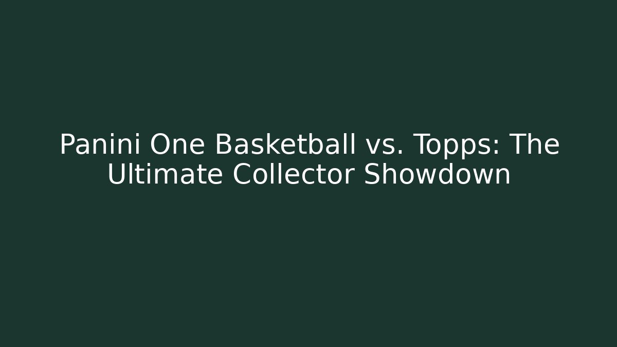 Panini One Basketball vs. Topps: The Ultimate Collector Showdown