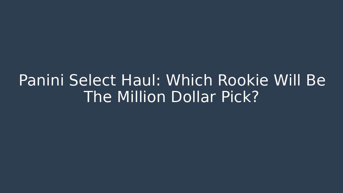 Panini Select Haul: Which Rookie Will Be The Million Dollar Pick?