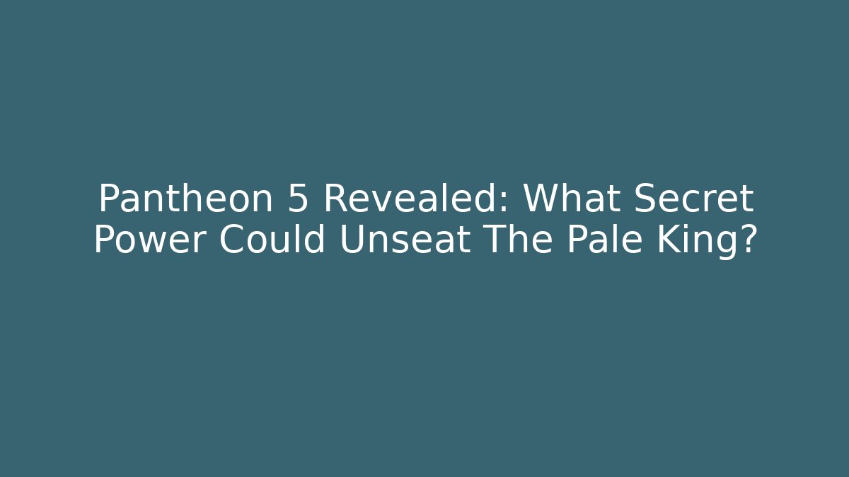 Pantheon 5 Revealed: What Secret Power Could Unseat The Pale King?
