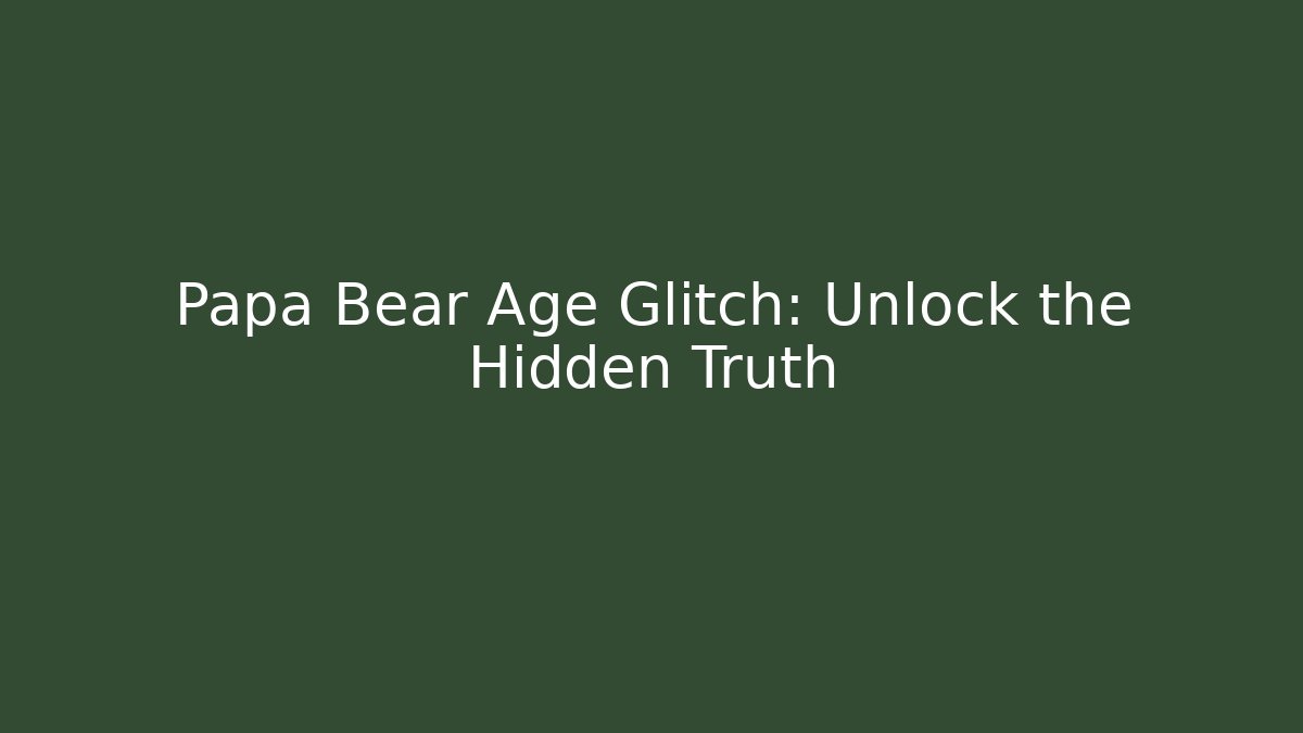 Papa Bear Age Glitch: Unlock the Hidden Truth