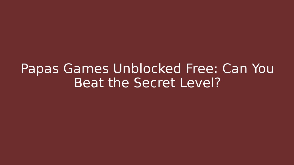 Papas Games Unblocked Free: Can You Beat the Secret Level?