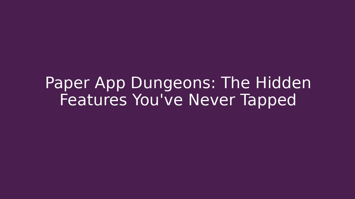 Paper App Dungeons: The Hidden Features You’ve Never Tapped