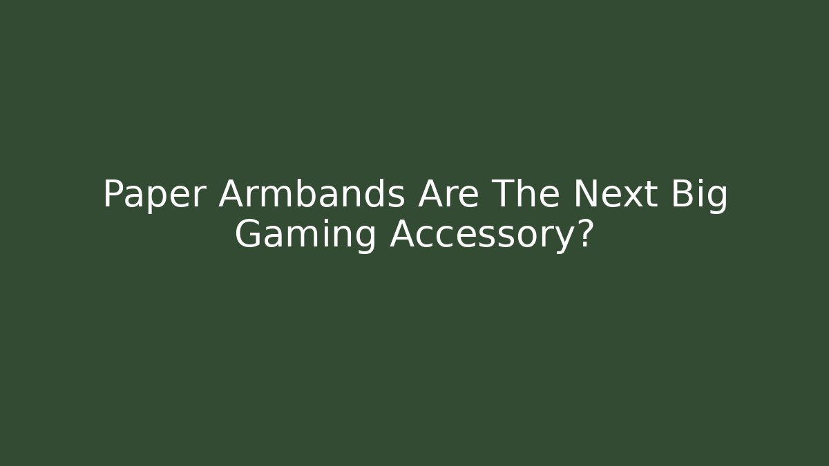 Paper Armbands Are The Next Big Gaming Accessory?