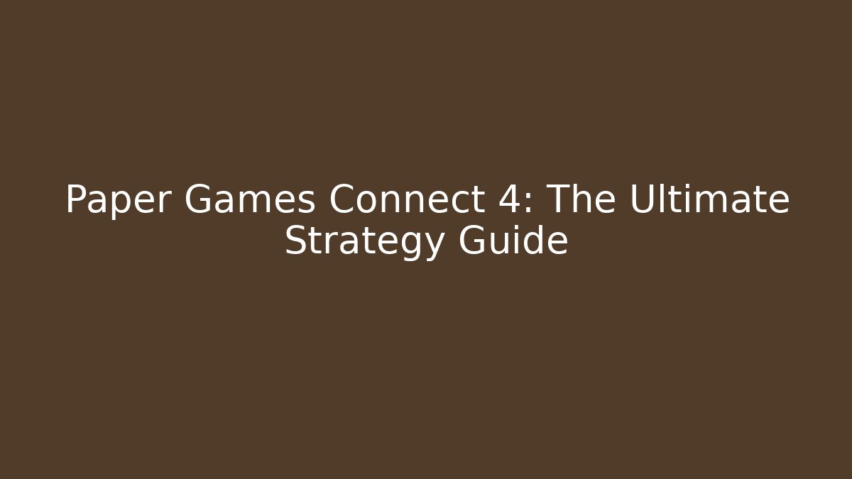 Paper Games Connect 4: The Ultimate Strategy Guide