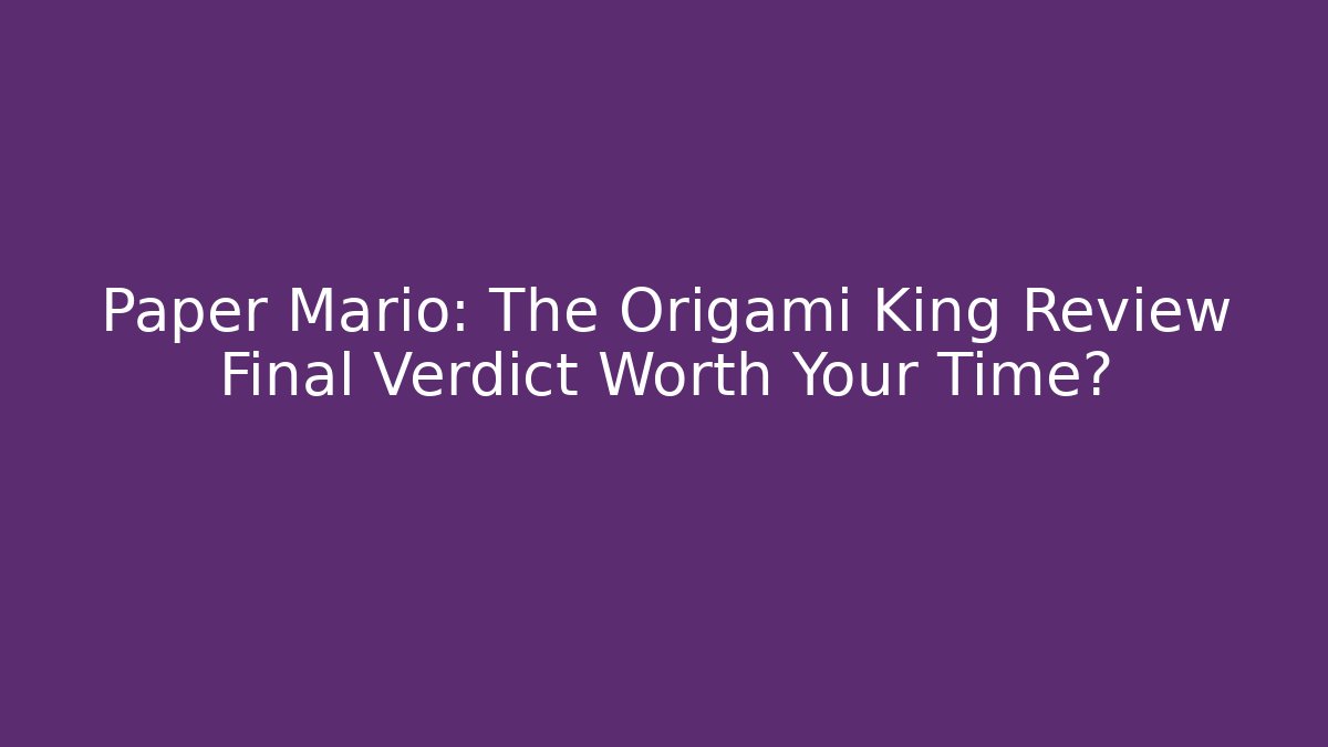 Paper Mario: The Origami King Review Final Verdict Worth Your Time?