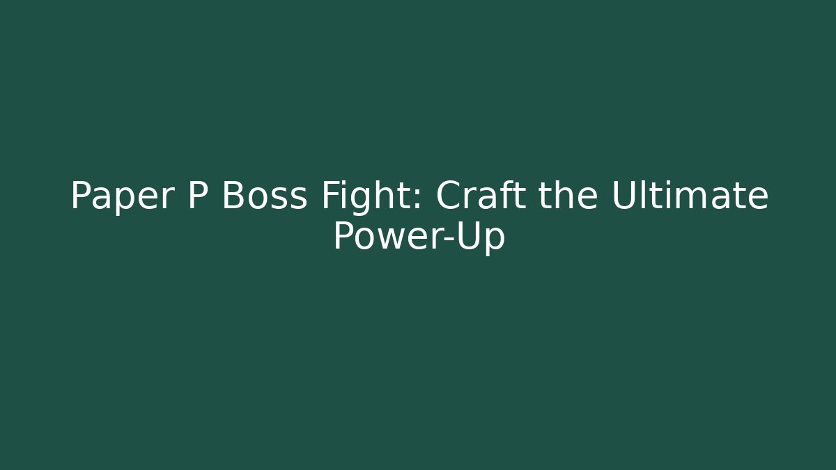Paper P Boss Fight: Craft the Ultimate Power-Up