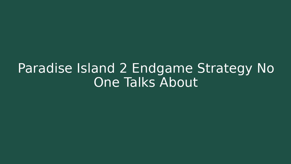 Paradise Island 2 Endgame Strategy No One Talks About