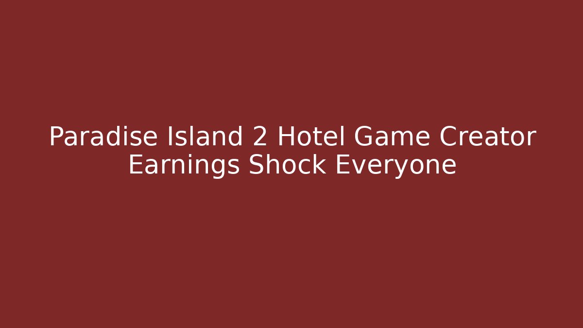 Paradise Island 2 Hotel Game Creator Earnings Shock Everyone