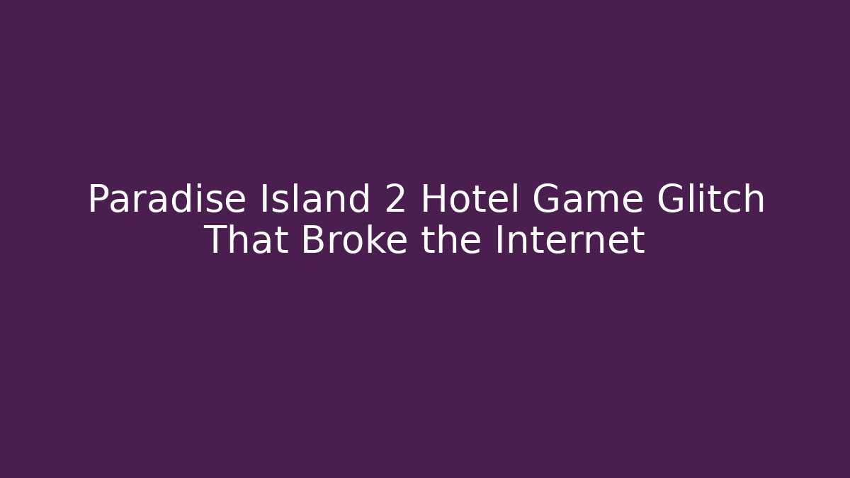 Paradise Island 2 Hotel Game Glitch That Broke the Internet