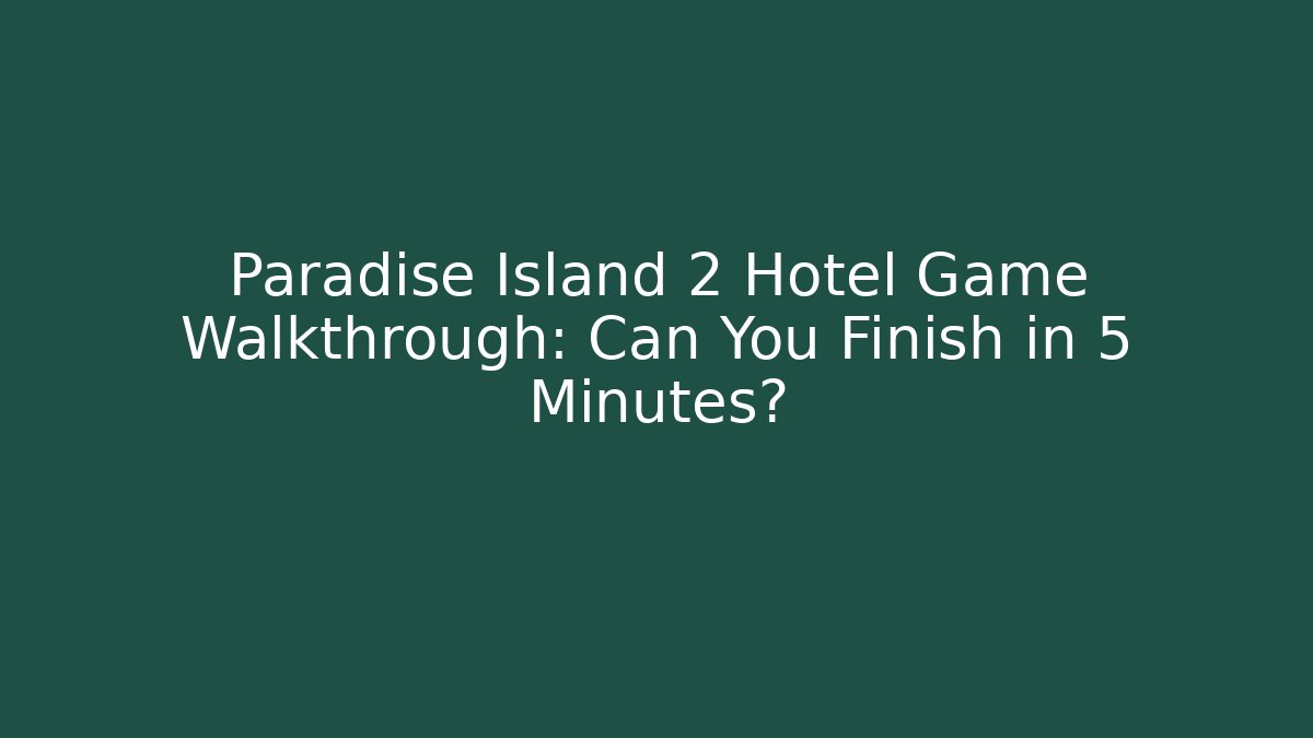 Paradise Island 2 Hotel Game Walkthrough: Can You Finish in 5 Minutes?