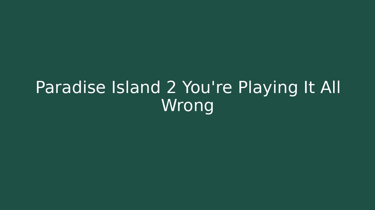Paradise Island 2 You're Playing It All Wrong
